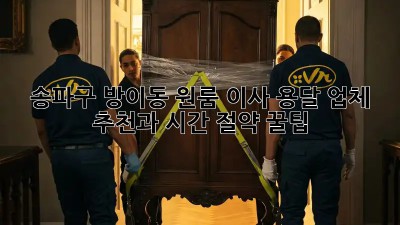 송파구 방이동 원룸 이사? 용달 업체 추천과 시간 절약 꿀팁!