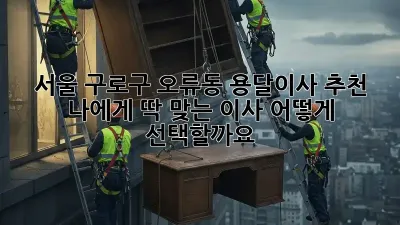 서울 구로구 오류동 용달이사 추천: 나에게 딱 맞는 이사, 어떻게 선택할까요?