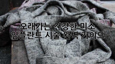 오래가는 건강한 미소, 임플란트 시술 완벽 가이드